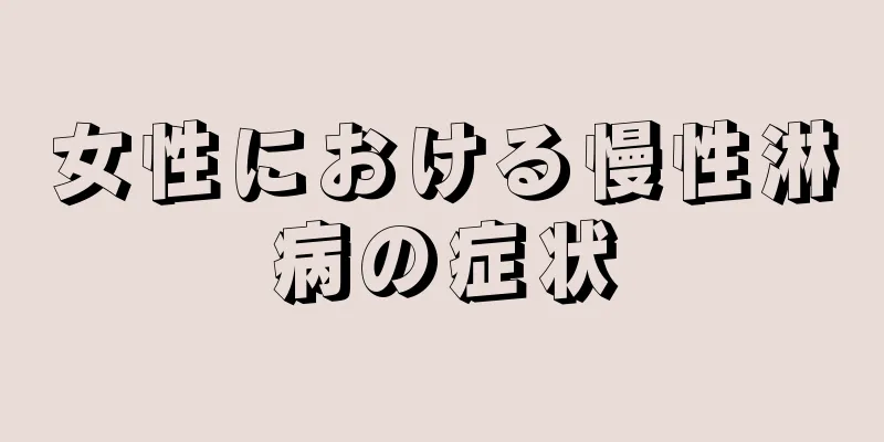 女性における慢性淋病の症状