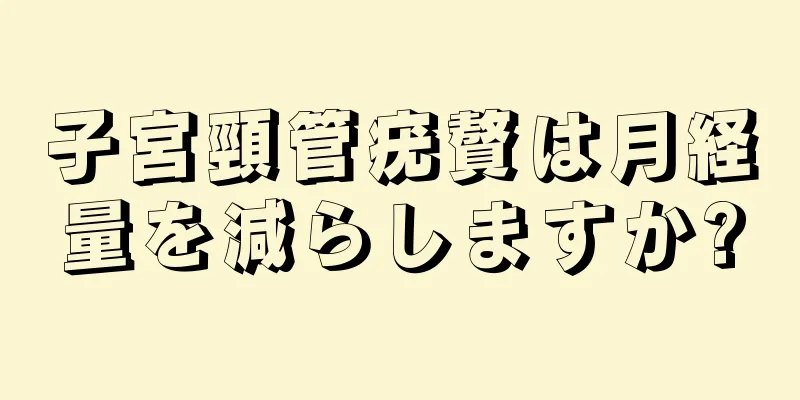 子宮頸管疣贅は月経量を減らしますか?