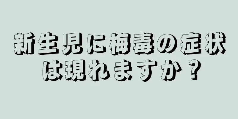 新生児に梅毒の症状は現れますか？