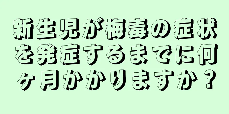 新生児が梅毒の症状を発症するまでに何ヶ月かかりますか？