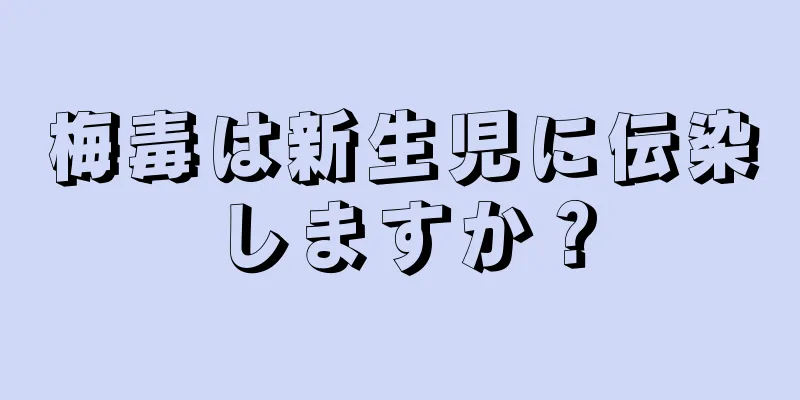 梅毒は新生児に伝染しますか？
