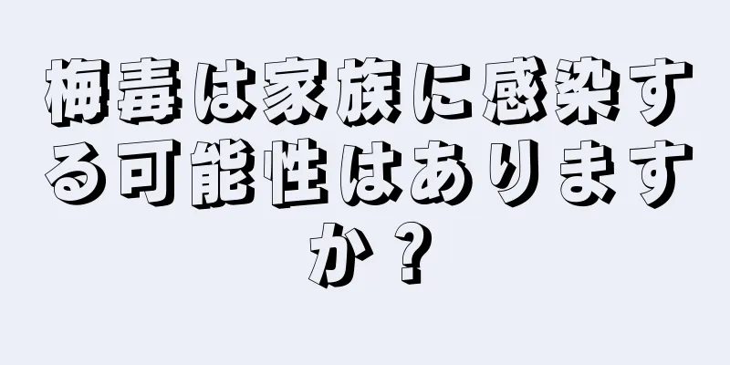 梅毒は家族に感染する可能性はありますか？