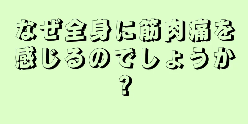 なぜ全身に筋肉痛を感じるのでしょうか?