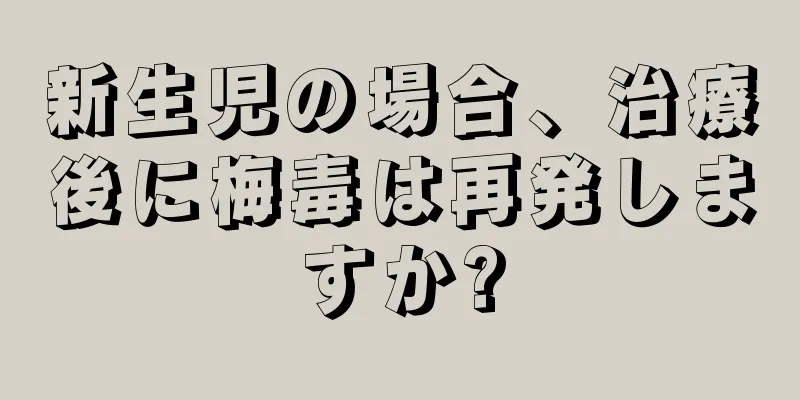 新生児の場合、治療後に梅毒は再発しますか?