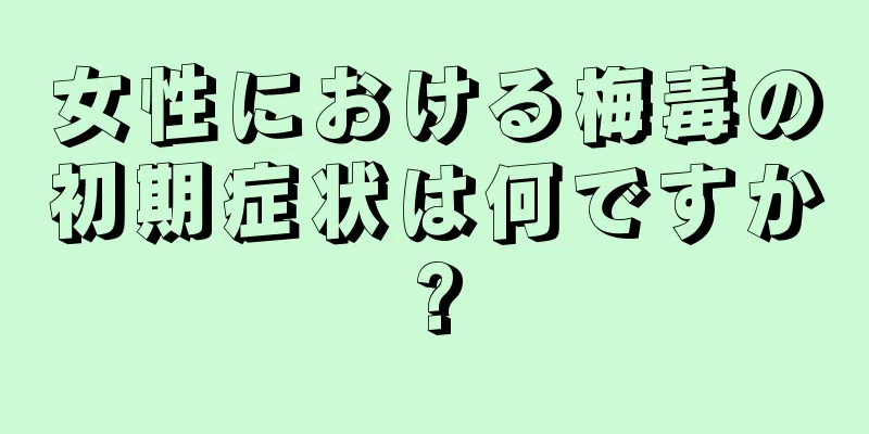 女性における梅毒の初期症状は何ですか?