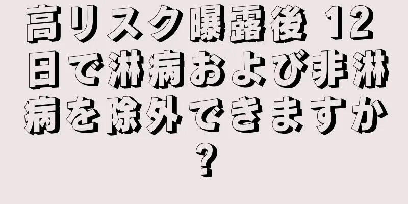 高リスク曝露後 12 日で淋病および非淋病を除外できますか?