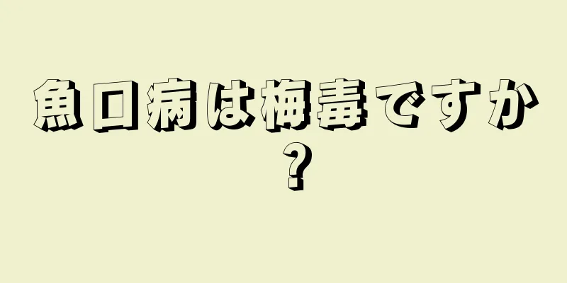 魚口病は梅毒ですか？