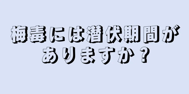 梅毒には潜伏期間がありますか？