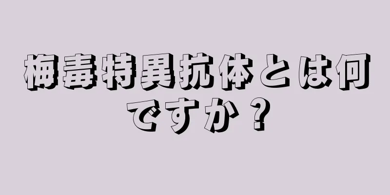 梅毒特異抗体とは何ですか？