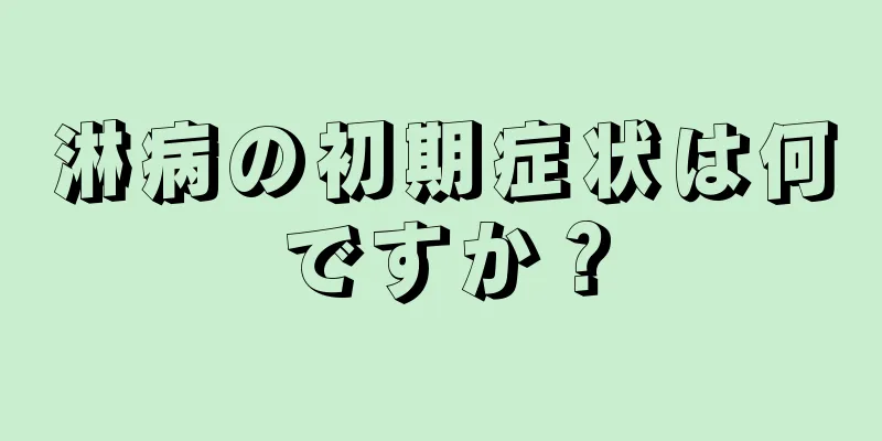 淋病の初期症状は何ですか？