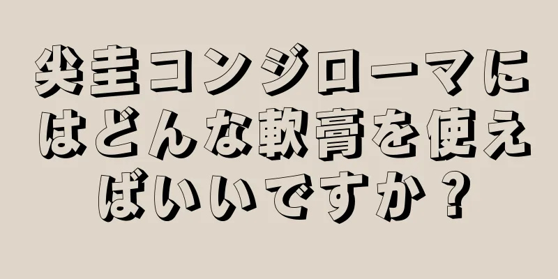 尖圭コンジローマにはどんな軟膏を使えばいいですか？