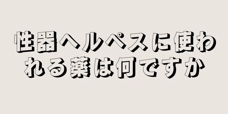 性器ヘルペスに使われる薬は何ですか