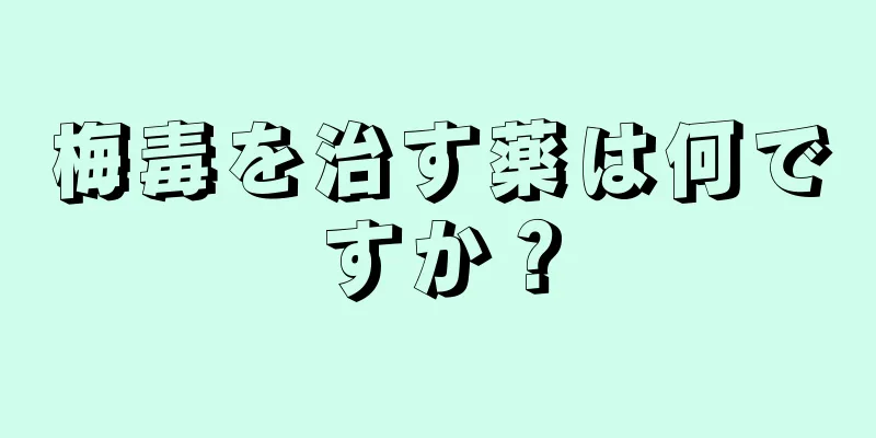 梅毒を治す薬は何ですか？