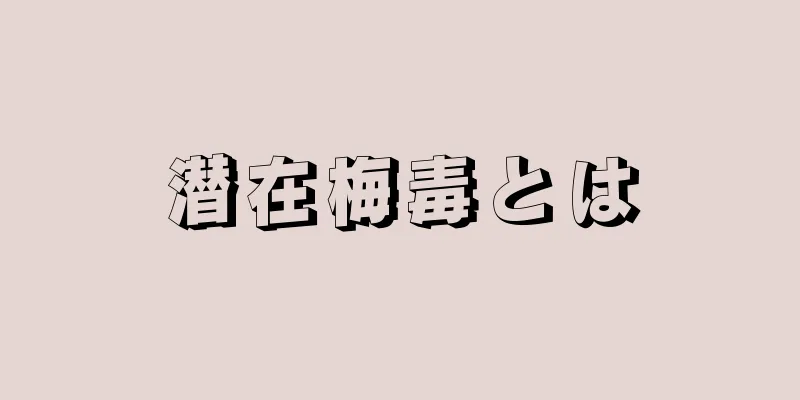 潜在梅毒とは