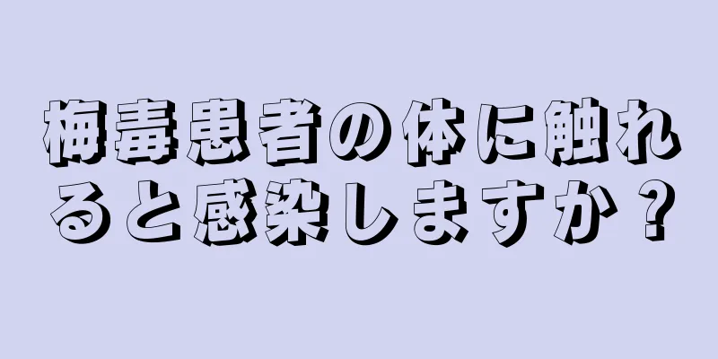 梅毒患者の体に触れると感染しますか？