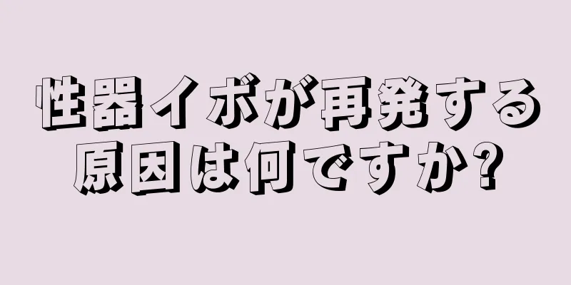性器イボが再発する原因は何ですか?