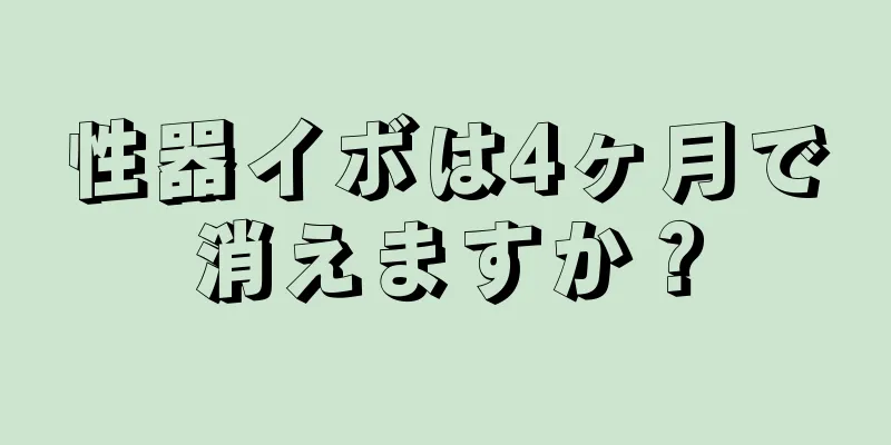 性器イボは4ヶ月で消えますか？