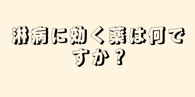淋病に効く薬は何ですか？
