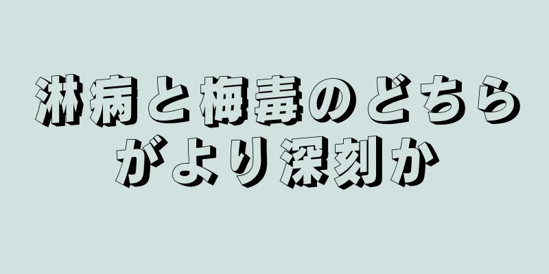 淋病と梅毒のどちらがより深刻か