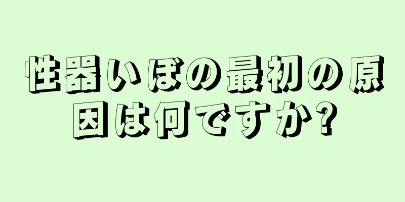 性器いぼの最初の原因は何ですか?
