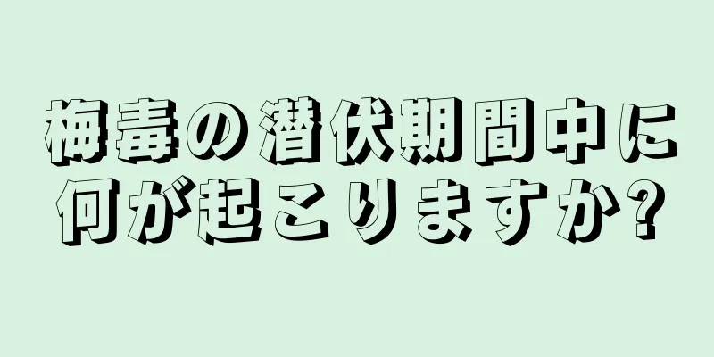 梅毒の潜伏期間中に何が起こりますか?