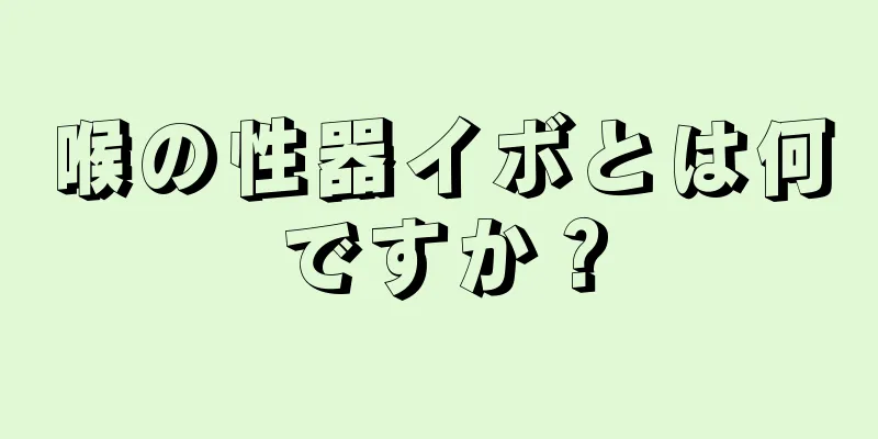 喉の性器イボとは何ですか？