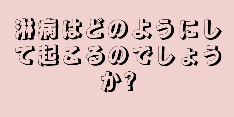 淋病はどのようにして起こるのでしょうか?