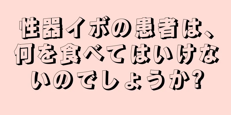 性器イボの患者は、何を食べてはいけないのでしょうか?