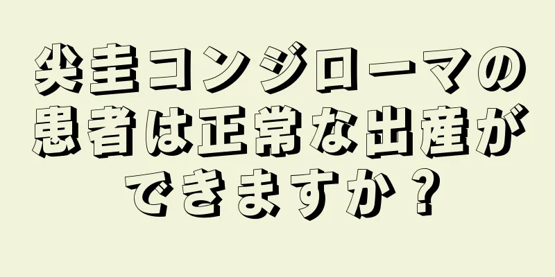 尖圭コンジローマの患者は正常な出産ができますか？