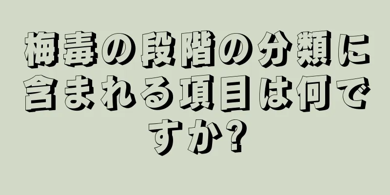 梅毒の段階の分類に含まれる項目は何ですか?