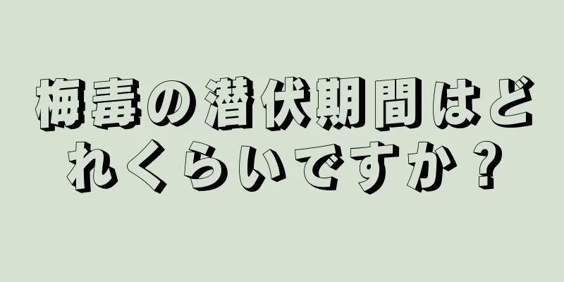 梅毒の潜伏期間はどれくらいですか？