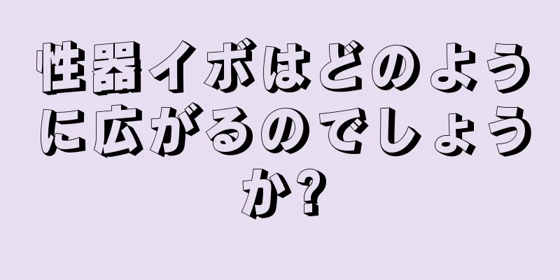 性器イボはどのように広がるのでしょうか?