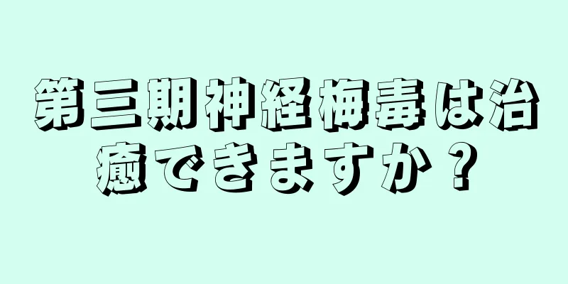 第三期神経梅毒は治癒できますか？