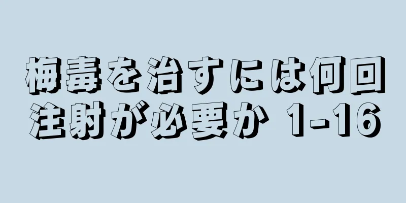 梅毒を治すには何回注射が必要か 1-16