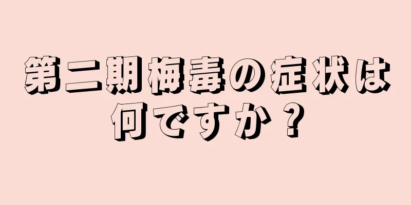 第二期梅毒の症状は何ですか？