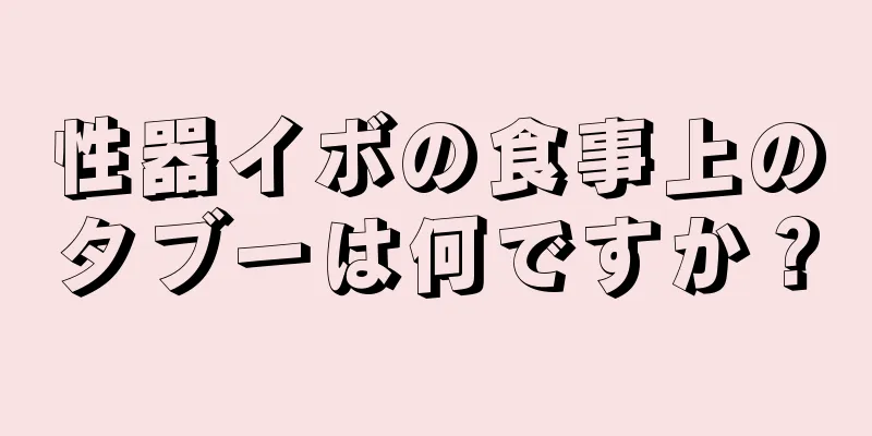 性器イボの食事上のタブーは何ですか？