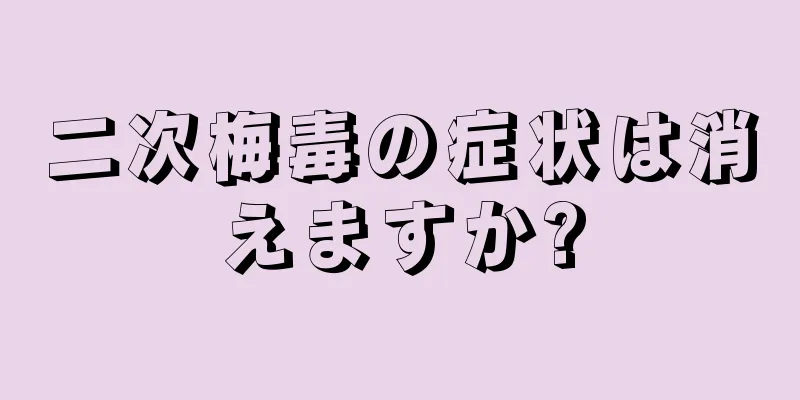 二次梅毒の症状は消えますか?