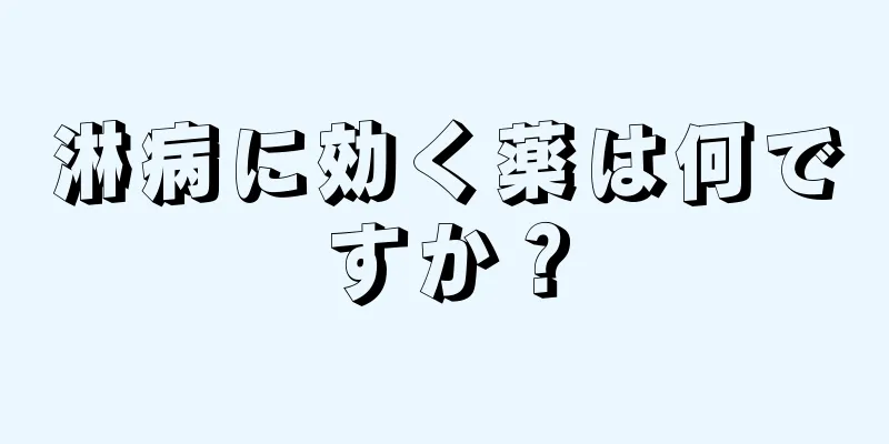 淋病に効く薬は何ですか？