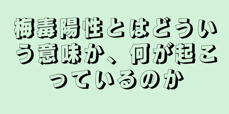 梅毒陽性とはどういう意味か、何が起こっているのか