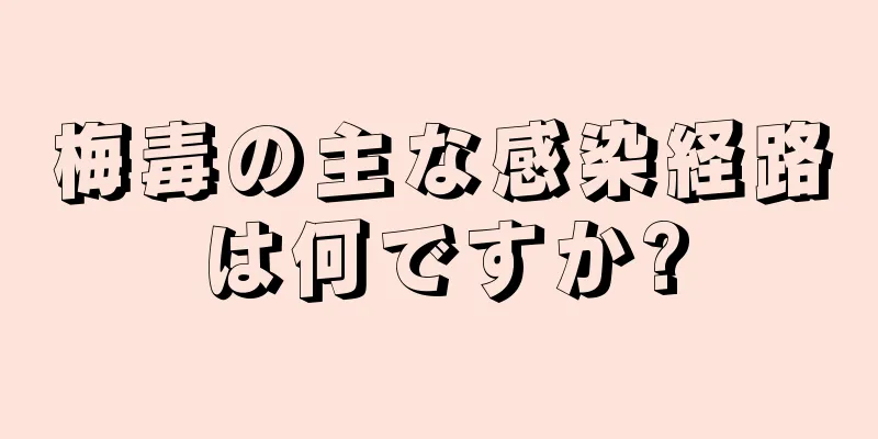 梅毒の主な感染経路は何ですか?