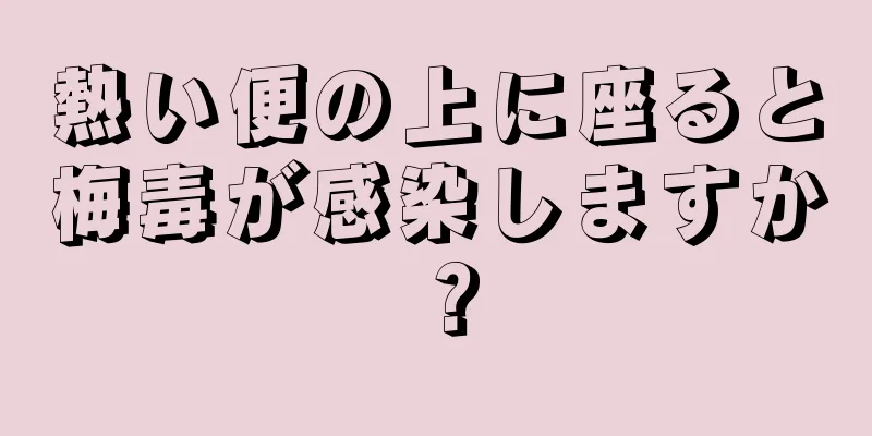 熱い便の上に座ると梅毒が感染しますか？