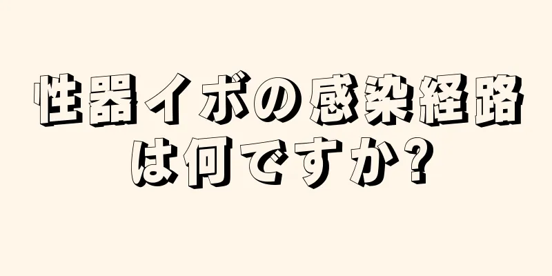 性器イボの感染経路は何ですか?