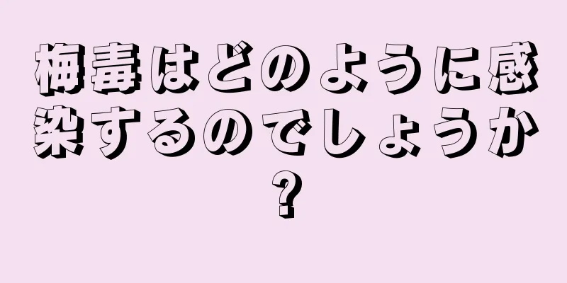 梅毒はどのように感染するのでしょうか?