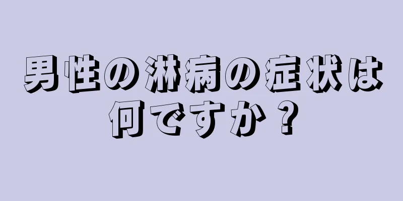 男性の淋病の症状は何ですか？