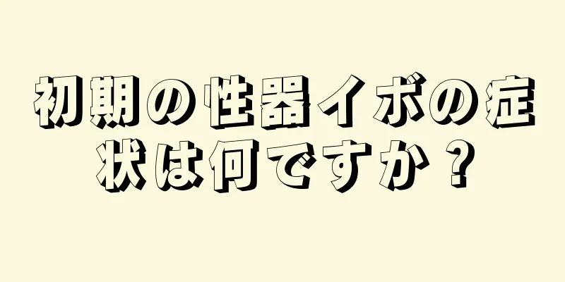 初期の性器イボの症状は何ですか？