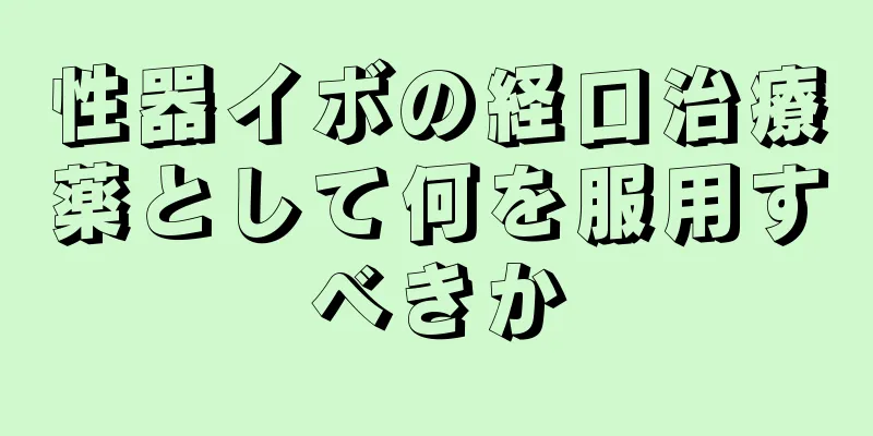 性器イボの経口治療薬として何を服用すべきか
