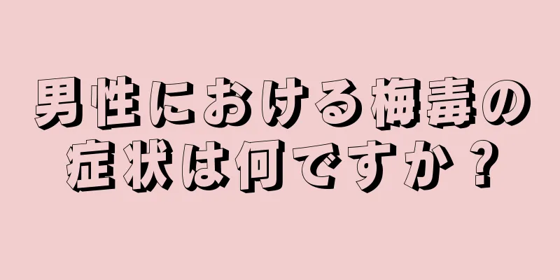 男性における梅毒の症状は何ですか？