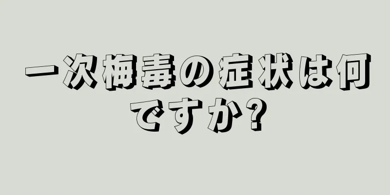 一次梅毒の症状は何ですか?