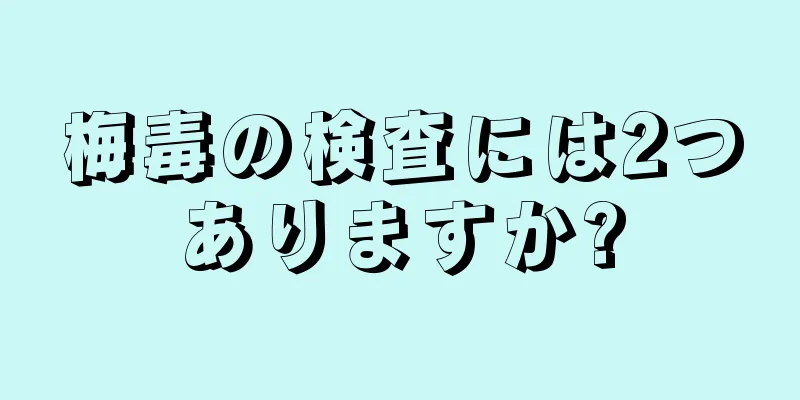 梅毒の検査には2つありますか?
