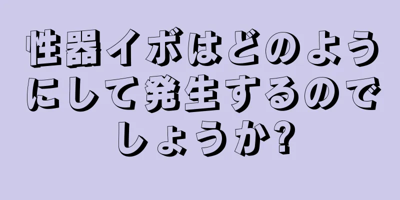 性器イボはどのようにして発生するのでしょうか?